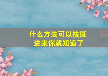 什么方法可以祛斑 进来你就知道了